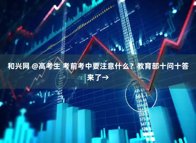 和兴网 @高考生 考前考中要注意什么？教育部十问十答来了→