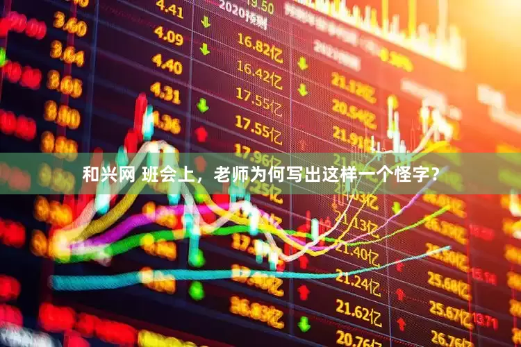 和兴网 班会上，老师为何写出这样一个怪字？