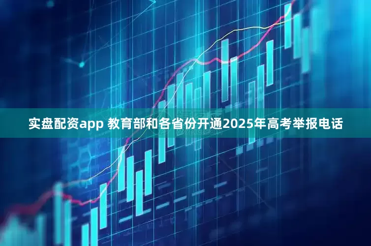 实盘配资app 教育部和各省份开通2025年高考举报电话