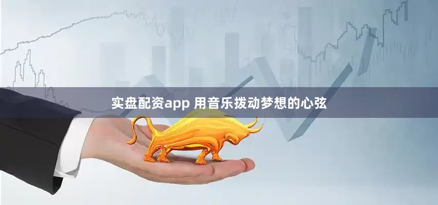实盘配资app 用音乐拨动梦想的心弦