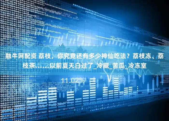 融牛网配资 荔枝，你究竟还有多少神仙吃法？荔枝冻、荔枝茶……以前夏天白过了_冷藏_苦瓜_冷冻室