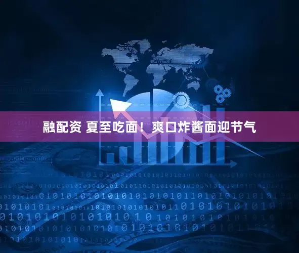 融配资 夏至吃面！爽口炸酱面迎节气