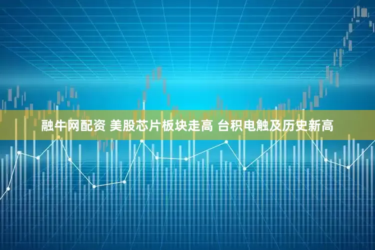 融牛网配资 美股芯片板块走高 台积电触及历史新高