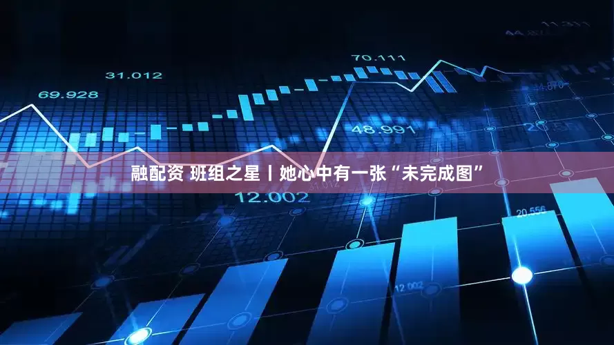 融配资 班组之星丨她心中有一张“未完成图”