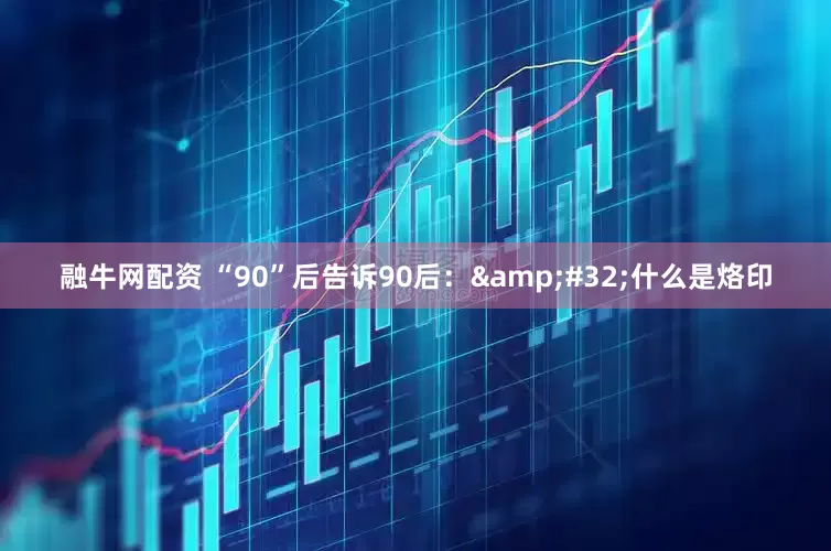 融牛网配资 “90”后告诉90后：&#32;什么是烙印