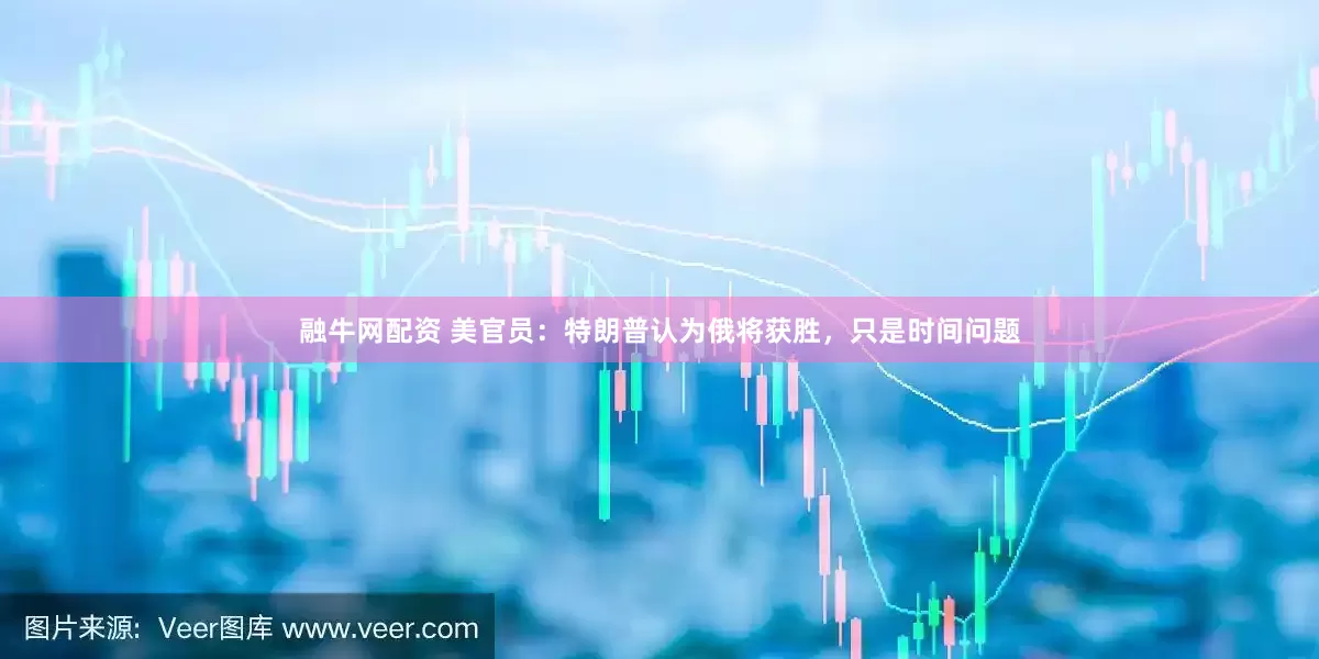 融牛网配资 美官员：特朗普认为俄将获胜，只是时间问题