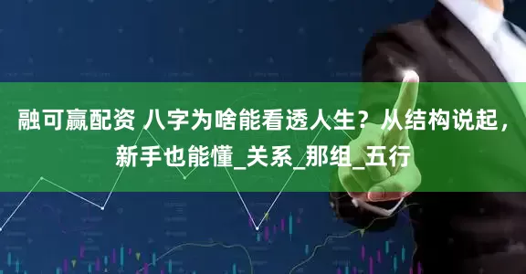 融可赢配资 八字为啥能看透人生？从结构说起，新手也能懂_关系_那组_五行