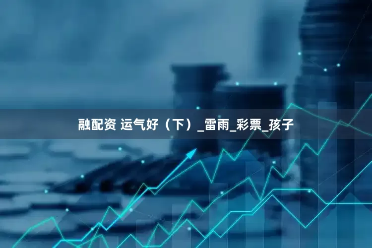 融配资 运气好（下）_雷雨_彩票_孩子