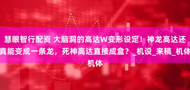 慧眼智行配资 大脑洞的高达W变形设定！神龙高达还真能变成一条龙，死神高达直接成盒？_机设_来稿_机体
