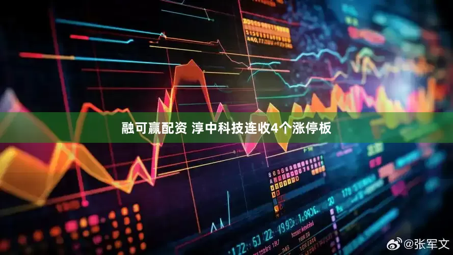 融可赢配资 淳中科技连收4个涨停板