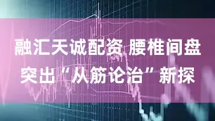 融汇天诚配资 腰椎间盘突出“从筋论治”新探