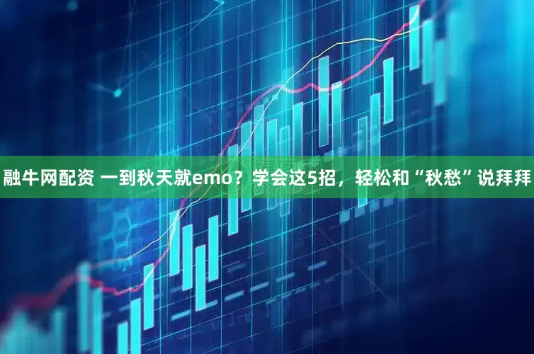融牛网配资 一到秋天就emo？学会这5招，轻松和“秋愁”说拜拜
