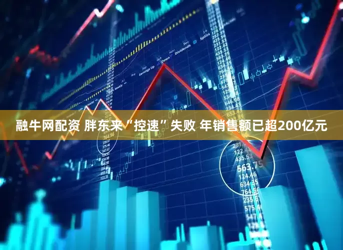 融牛网配资 胖东来“控速”失败 年销售额已超200亿元