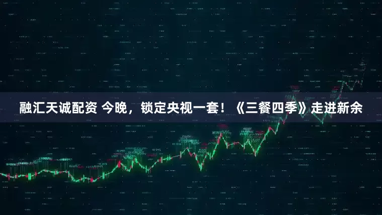 融汇天诚配资 今晚，锁定央视一套！《三餐四季》走进新余