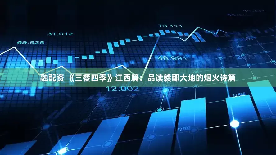 融配资 《三餐四季》江西篇：品读赣鄱大地的烟火诗篇